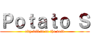 Ｐｏｔａｔｏ Ｓ (city fell in to the void)