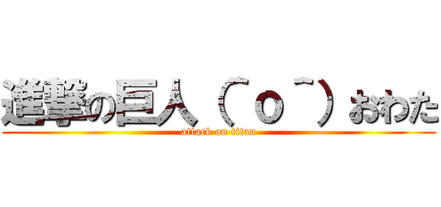 進撃の巨人（＾ｏ＾）おわた (attack on titan)