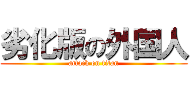 劣化版の外国人 (attack on titan)