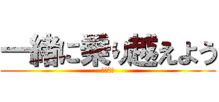 一緒に乗り越えよう (ぞぞぞぞ)