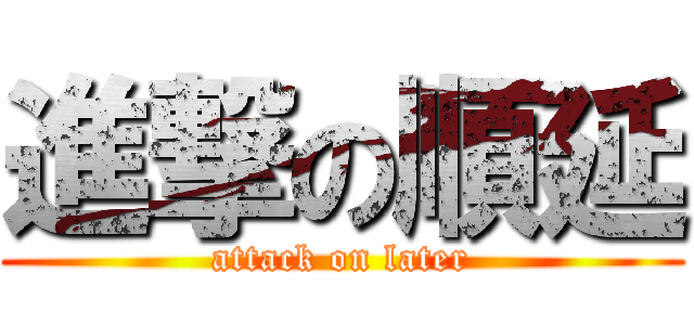 進撃の順延 (attack on later)