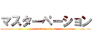 マスターペーション (master peisyon)