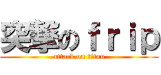 突撃のｆｒｉｐ (attack on titan)