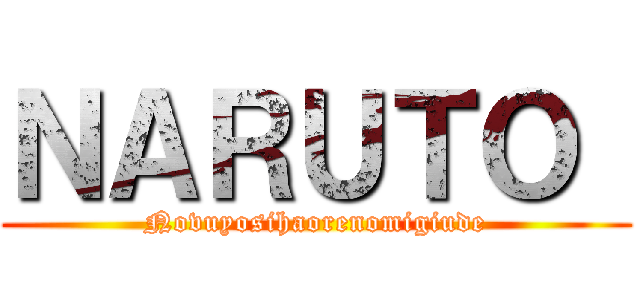 ＮＡＲＵＴＯ  (Novuyosihaorenomigiude)