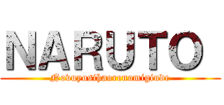 ＮＡＲＵＴＯ  (Novuyosihaorenomigiude)