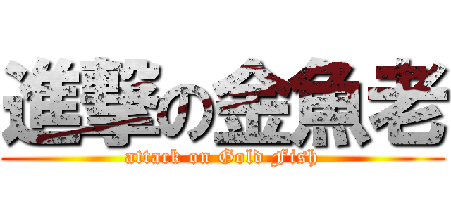 進撃の金魚老 (attack on Gold Fish)