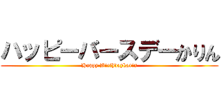 ハッピーバースデーかりん (Happy Birthdaykarin)