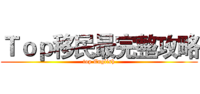 Ｔｏｐ移民最完整攻略 (top English)
