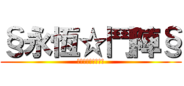 §永恆☆鬥陣§ (繼承鬥陣永恆的意志)