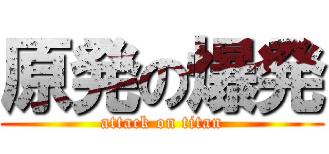 原発の爆発 (attack on titan)