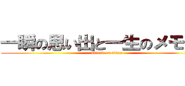 一瞬の思い出と一生のメモリー (attack on titan)