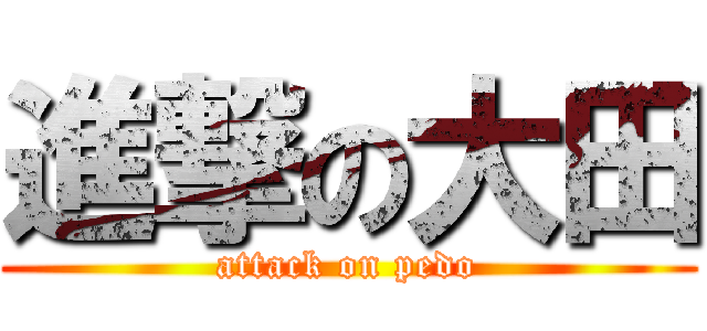 進撃の大田 (attack on pedo)