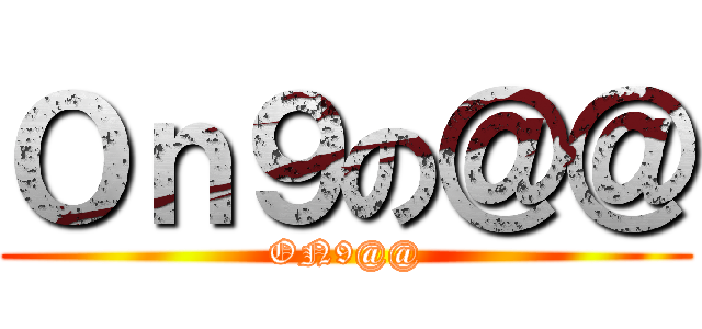 Ｏｎ９の＠＠ (ON9@@)
