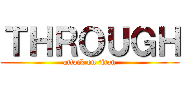 ＴＨＲＯＵＧＨ (attack on titan)
