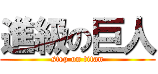 進級の巨人 (step on titan)