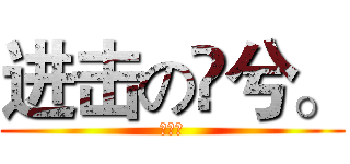 进击の孒兮。 (孒兮。)