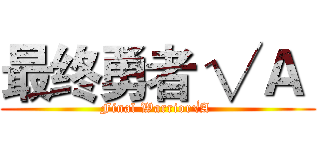 最终勇者 √Ａ  (Final Warrior√A )