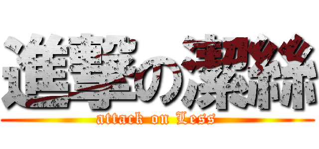 進撃の潔絲 (attack on Less)