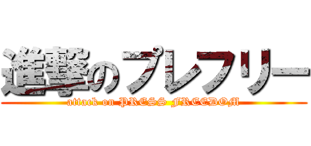 進撃のプレフリー (attack on PRESS FREEDOM)