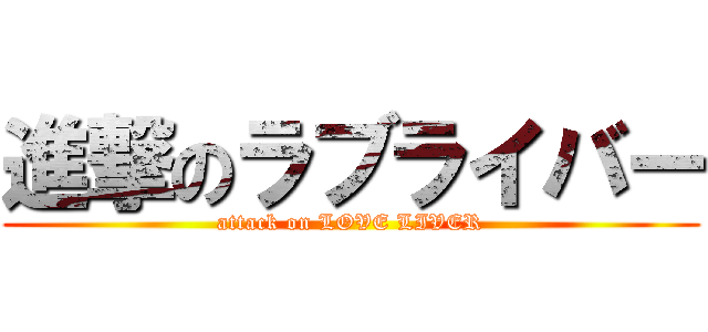 進撃のラブライバー (attack on LOVE LIVER)