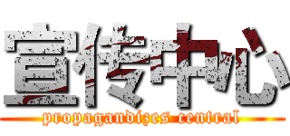 宣传中心 (propagandizes central)