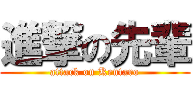 進撃の先輩 (attack on Kentaro)