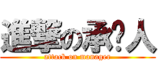 進撃の承辦人 (attack on manager)