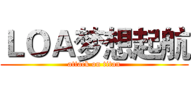 ＬＯＡ梦想起航 (attack on titan)