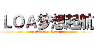 ＬＯＡ梦想起航 (attack on titan)