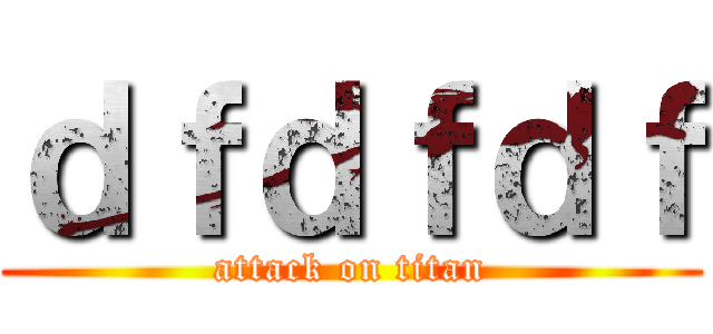ｄｆｄｆｄｆ (attack on titan)