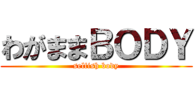 わがままＢＯＤＹ (selfish body)