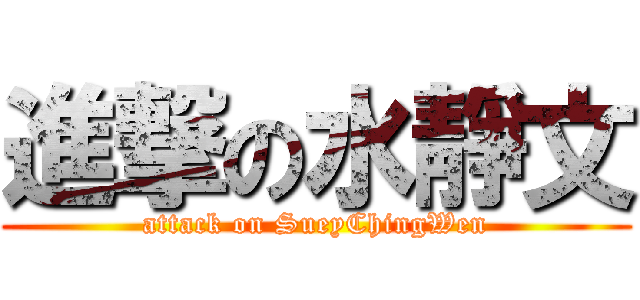 進撃の水靜文 (attack on SueyChingWen)