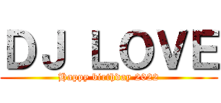 ＤＪ ＬＯＶＥ (Happy birthday 2022)