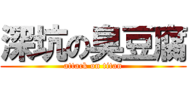 深坑の臭豆腐 (attack on titan)