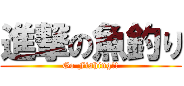 進撃の魚釣り (Go Fishing!!)