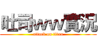 吐司ｗｗ實況 (attack on titan)