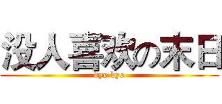 没人喜欢の末日 (bye bye)