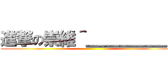 進撃の崇維＾＿＿＿＿＿＜ ()