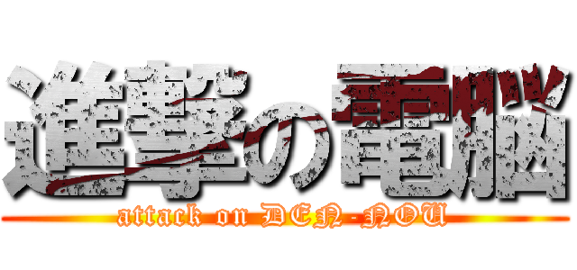 進撃の電脳 (attack on DEN-NOU)