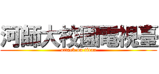 河師大校園電視臺 (attack on titan)