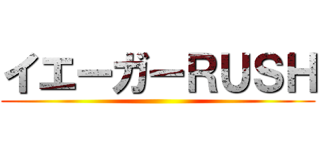 イエーガーＲＵＳＨ ()
