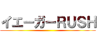 イエーガーＲＵＳＨ ()