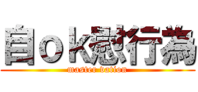 自ｏｋ慰行為 (master vation)