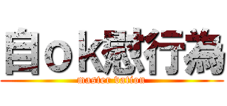 自ｏｋ慰行為 (master vation)