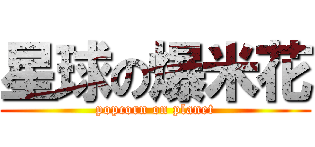 星球の爆米花 (popcorn on planet)