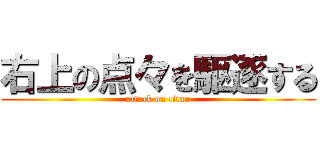 右上の点々を駆逐する (attack on titan)