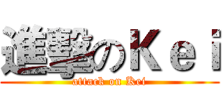 進擊のＫｅｉ (attack on Kei)