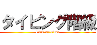 タイピング階級 (flick on titan)