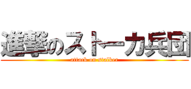 進撃のストーカ兵団 (attack on stalker)