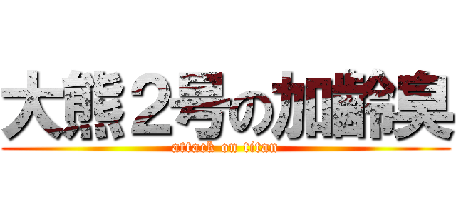 大熊２号の加齢臭 (attack on titan)